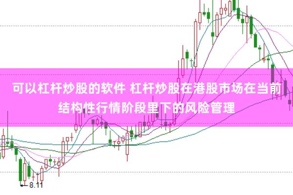 可以杠杆炒股的软件 杠杆炒股在港股市场在当前结构性行情阶段里下的风险管理