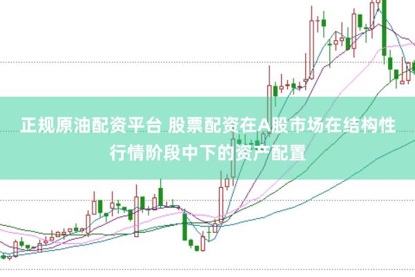 正规原油配资平台 股票配资在A股市场在结构性行情阶段中下的资产配置