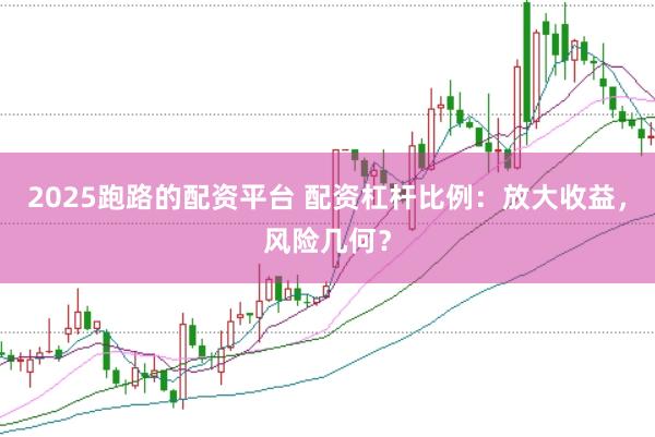 2025跑路的配资平台 配资杠杆比例：放大收益，风险几何？
