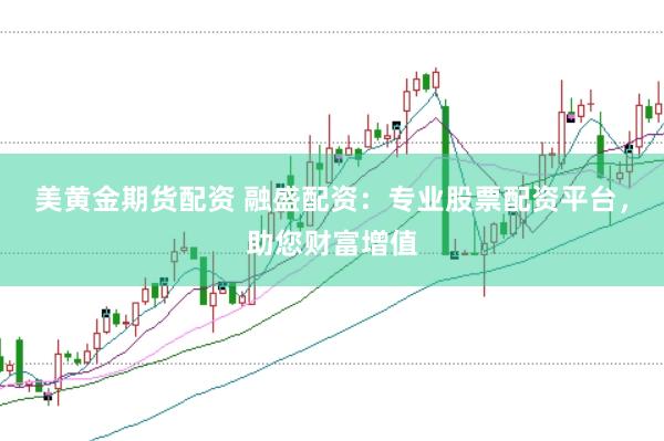 美黄金期货配资 融盛配资：专业股票配资平台，助您财富增值