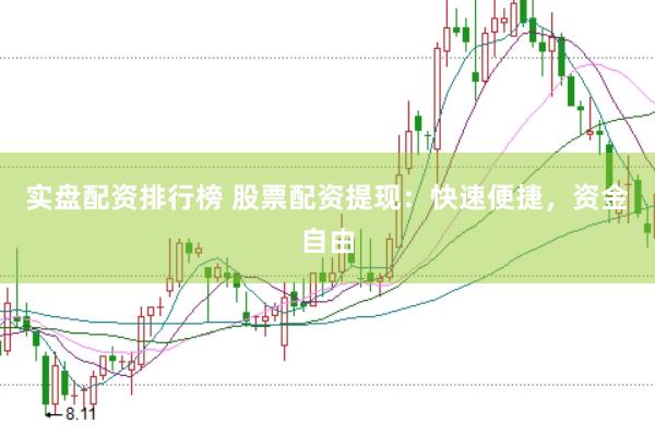 实盘配资排行榜 股票配资提现：快速便捷，资金自由