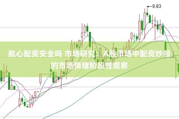 航心配资安全吗 市场研究：A股市场中配资炒股的市场情绪阶段性观察