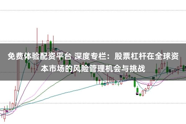 免费体验配资平台 深度专栏：股票杠杆在全球资本市场的风险管理机会与挑战