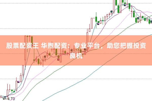 股票配资王 华煦配资：专业平台，助您把握投资良机