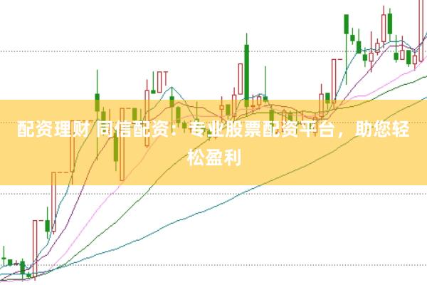 配资理财 同信配资：专业股票配资平台，助您轻松盈利