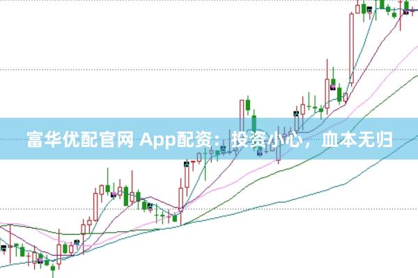 富华优配官网 App配资：投资小心，血本无归