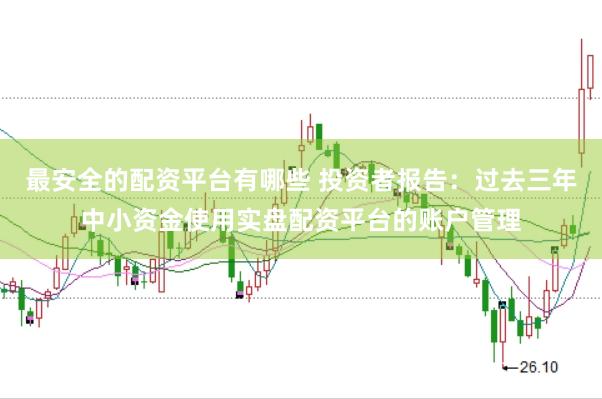 最安全的配资平台有哪些 投资者报告：过去三年中小资金使用实盘配资平台的账户管理