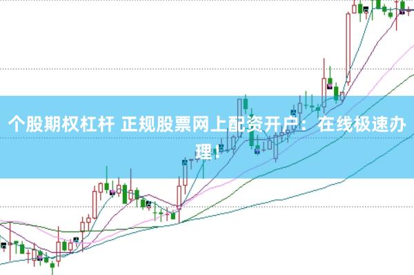 个股期权杠杆 正规股票网上配资开户：在线极速办理！