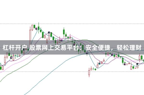 杠杆开户 股票网上交易平台：安全便捷，轻松理财