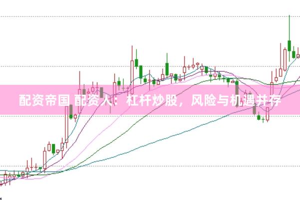 配资帝国 配资人：杠杆炒股，风险与机遇并存