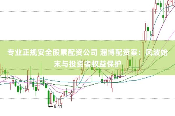 专业正规安全股票配资公司 溜博配资案：风波始末与投资者权益保护