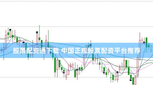 股票配资通下载 中国正规股票配资平台推荐