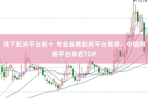 线下配资平台前十 专业股票配资平台推荐：中国网络平台排名TOP