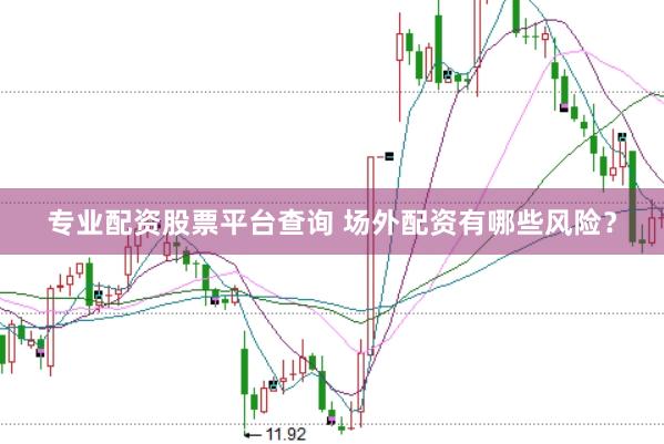 专业配资股票平台查询 场外配资有哪些风险？
