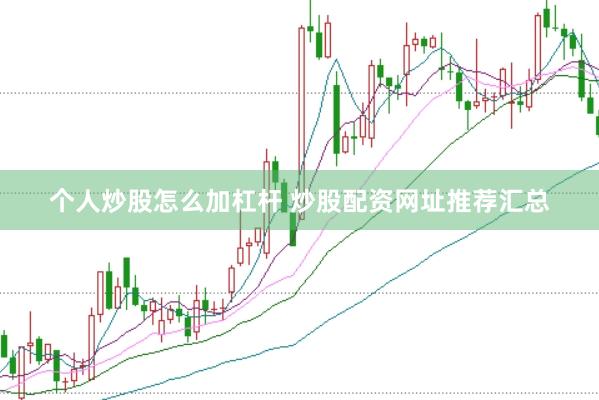 个人炒股怎么加杠杆 炒股配资网址推荐汇总