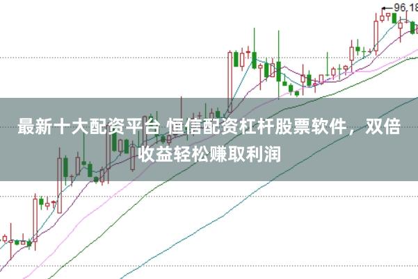 最新十大配资平台 恒信配资杠杆股票软件,双倍收益轻松赚取利润