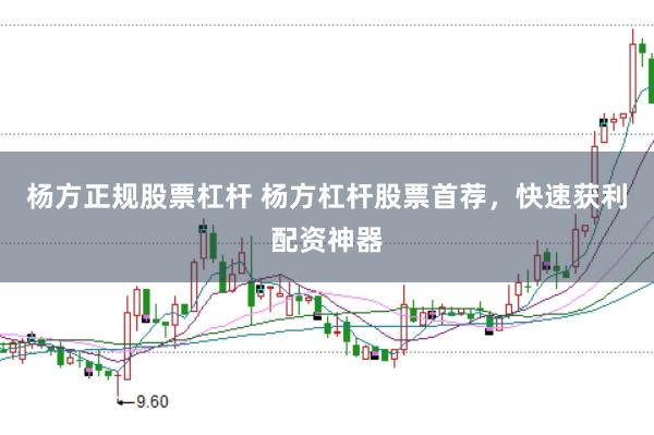 杨方正规股票杠杆 杨方杠杆股票首荐，快速获利配资神器