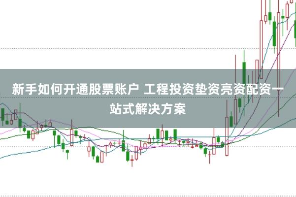 新手如何开通股票账户 工程投资垫资亮资配资一站式解决方案