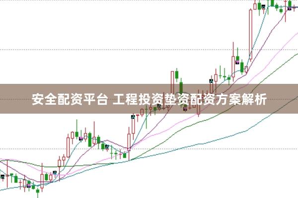 安全配资平台 工程投资垫资配资方案解析