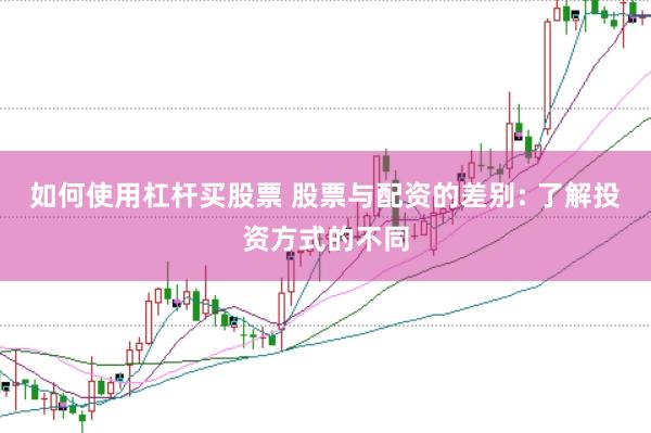 如何使用杠杆买股票 股票与配资的差别: 了解投资方式的不同