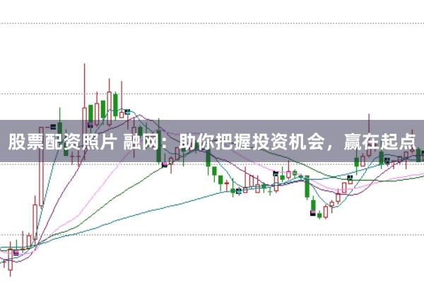 股票配资照片 融网：助你把握投资机会，赢在起点