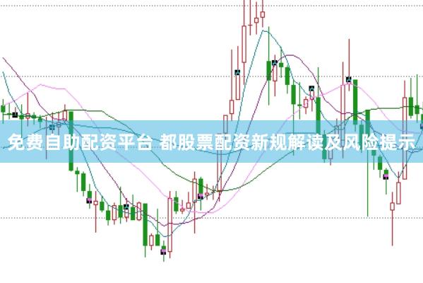 免费自助配资平台 都股票配资新规解读及风险提示