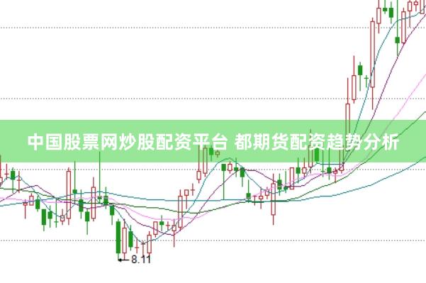 中国股票网炒股配资平台 都期货配资趋势分析