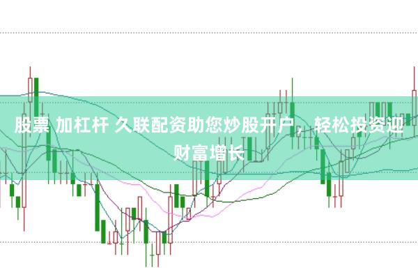 股票 加杠杆 久联配资助您炒股开户，轻松投资迎财富增长
