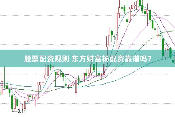 股票配资规则 东方财富杨配资靠谱吗？