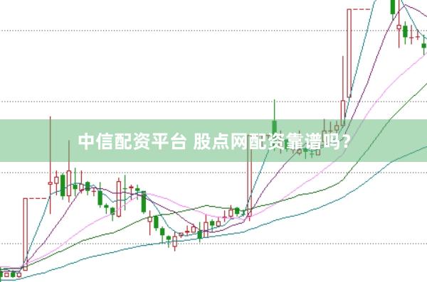 中信配资平台 股点网配资靠谱吗？