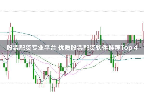 股票配资专业平台 优质股票配资软件推荐Top 4