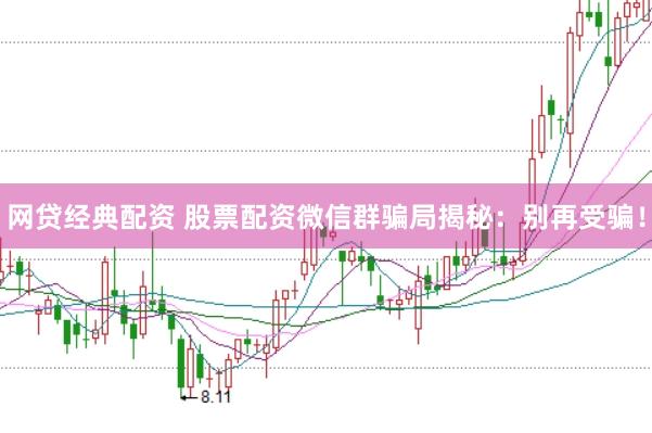 网贷经典配资 股票配资微信群骗局揭秘：别再受骗！