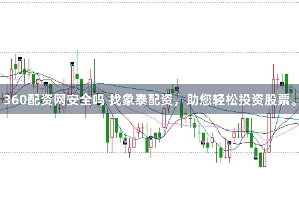 360配资网安全吗 找象泰配资，助您轻松投资股票。