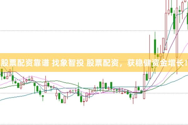 股票配资靠谱 找象智投 股票配资，获稳健资金增长！