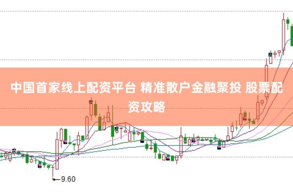 中国首家线上配资平台 精准散户金融聚投 股票配资攻略