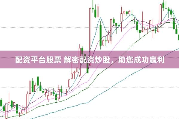 配资平台股票 解密配资炒股,助您成功赢利