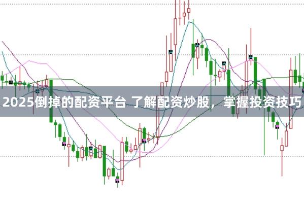 2025倒掉的配资平台 了解配资炒股，掌握投资技巧