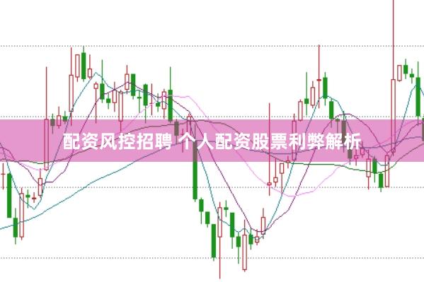 配资风控招聘 个人配资股票利弊解析