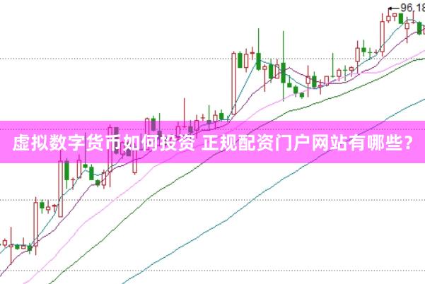 虚拟数字货币如何投资 正规配资门户网站有哪些？
