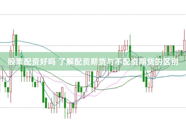 股票配资好吗 了解配资期货与不配资期货的区别