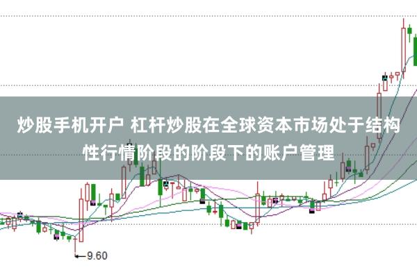 炒股手机开户 杠杆炒股在全球资本市场处于结构性行情阶段的阶段下的账户管理