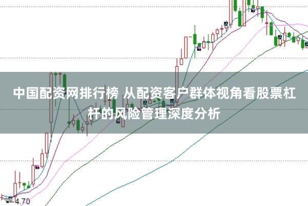 中国配资网排行榜 从配资客户群体视角看股票杠杆的风险管理深度分析