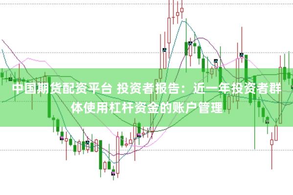 中国期货配资平台 投资者报告：近一年投资者群体使用杠杆资金的账户管理