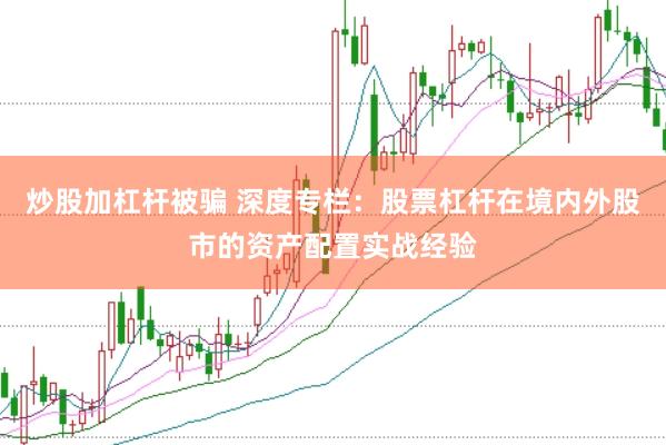 炒股加杠杆被骗 深度专栏：股票杠杆在境内外股市的资产配置实战经验