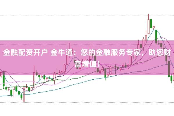 金融配资开户 金牛通：您的金融服务专家，助您财富增值！