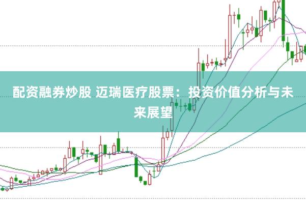 配资融券炒股 迈瑞医疗股票：投资价值分析与未来展望