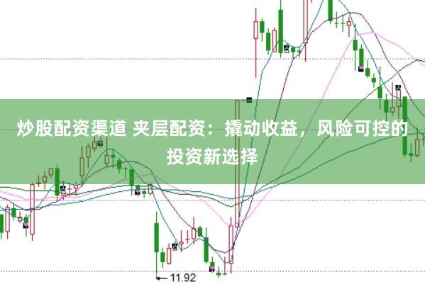炒股配资渠道 夹层配资：撬动收益，风险可控的投资新选择