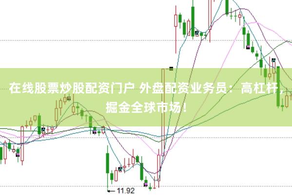 在线股票炒股配资门户 外盘配资业务员：高杠杆，掘金全球市场！