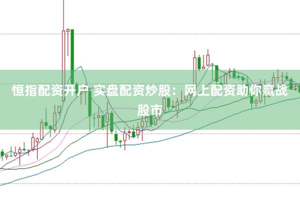 恒指配资开户 实盘配资炒股：网上配资助你赢战股市