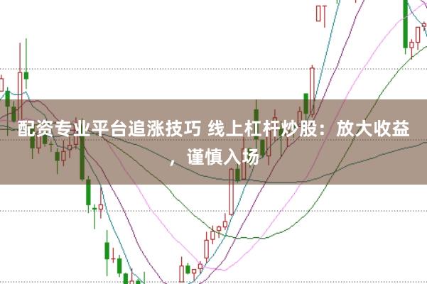 配资专业平台追涨技巧 线上杠杆炒股：放大收益，谨慎入场